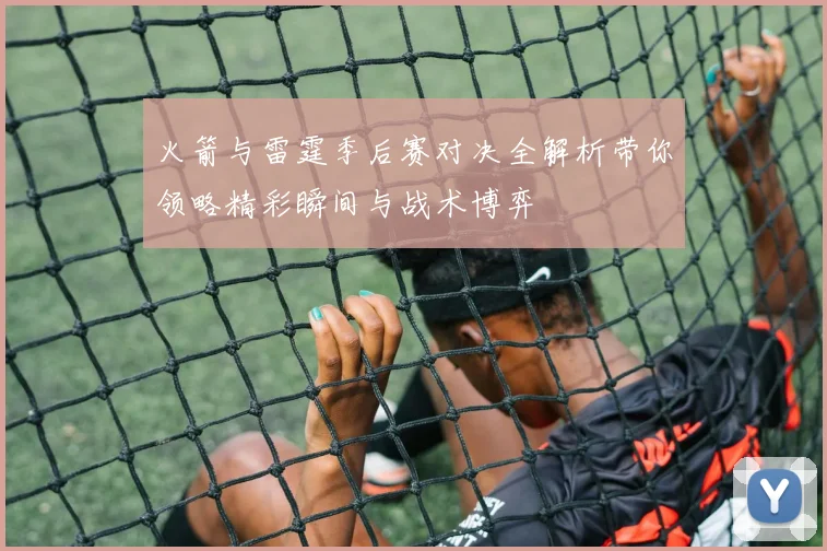 火箭与雷霆季后赛对决全解析带你领略精彩瞬间与战术博弈